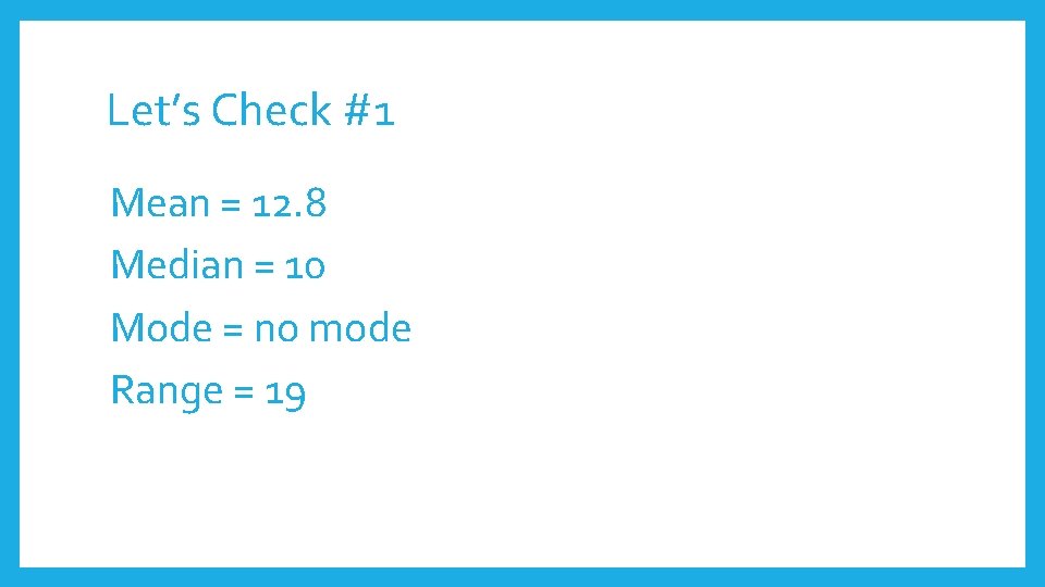 Let’s Check #1 Mean = 12. 8 Median = 10 Mode = no mode