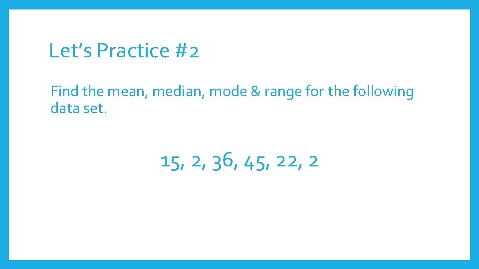 Let’s Practice #2 Find the mean, median, mode & range for the following data