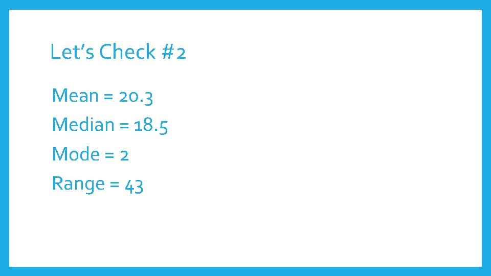 Let’s Check #2 Mean = 20. 3 Median = 18. 5 Mode = 2