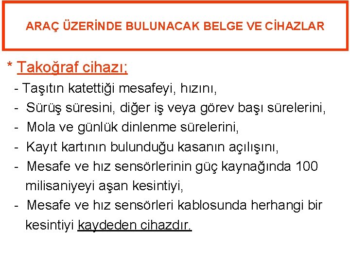 ARAÇ ÜZERİNDE BULUNACAK BELGE VE CİHAZLAR * Takoğraf cihazı; - Taşıtın katettiği mesafeyi, hızını,