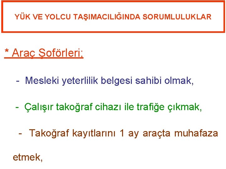 YÜK VE YOLCU TAŞIMACILIĞINDA SORUMLULUKLAR * Araç Şoförleri; - Mesleki yeterlilik belgesi sahibi olmak,