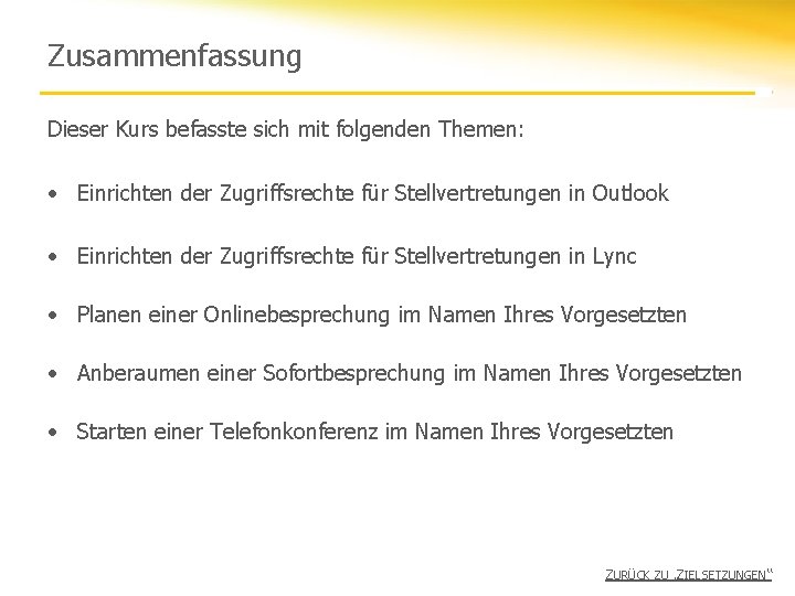 Zusammenfassung Dieser Kurs befasste sich mit folgenden Themen: • Einrichten der Zugriffsrechte für Stellvertretungen