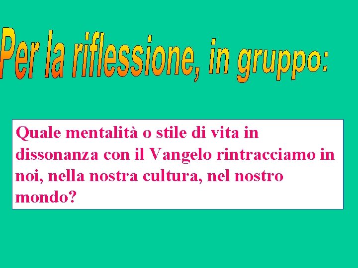 Quale mentalità o stile di vita in dissonanza con il Vangelo rintracciamo in noi,