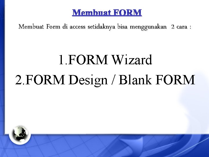 Membuat FORM Membuat Form di access setidaknya bisa menggunakan 2 cara : 1. FORM
