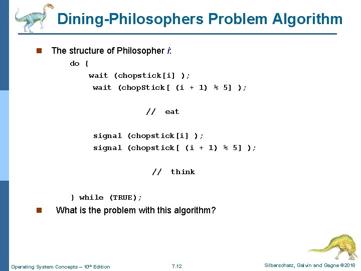 Dining-Philosophers Problem Algorithm n The structure of Philosopher i: do { wait (chopstick[i] );