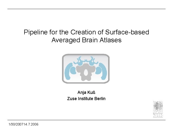Pipeline for the Creation of Surface-based Averaged Brain Atlases Anja Kuß Zuse Institute Berlin