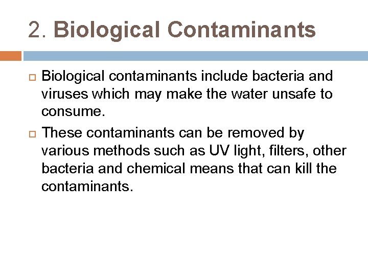 2. Biological Contaminants Biological contaminants include bacteria and viruses which may make the water