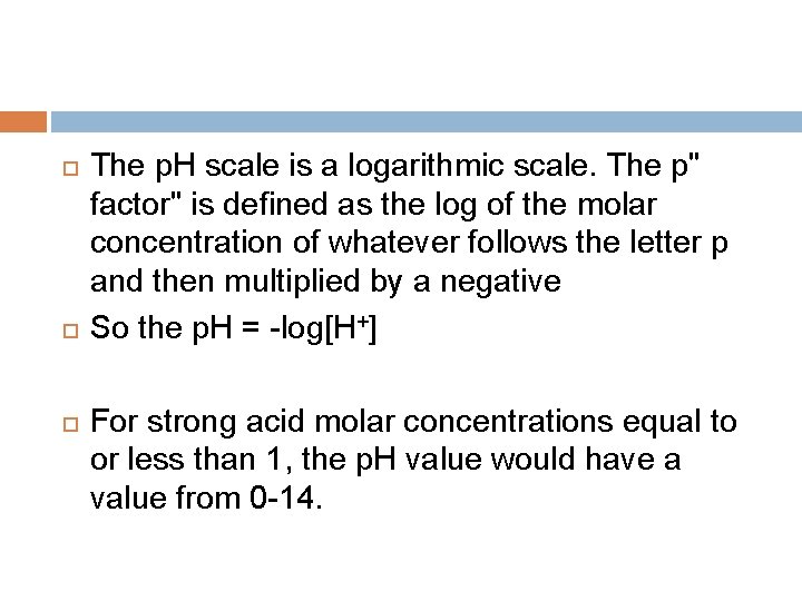  The p. H scale is a logarithmic scale. The p" factor" is defined