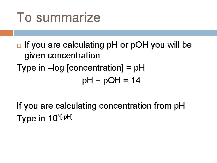 To summarize If you are calculating p. H or p. OH you will be