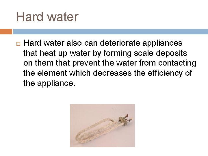 Hard water also can deteriorate appliances that heat up water by forming scale deposits