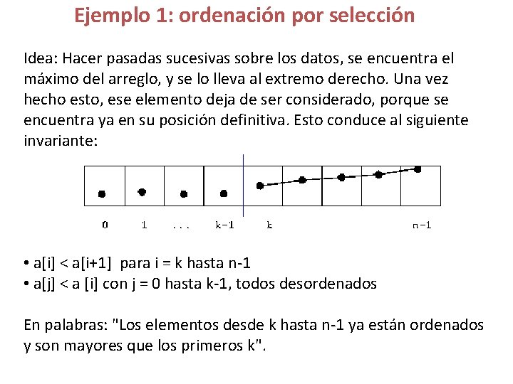 Ejemplo 1: ordenación por selección Idea: Hacer pasadas sucesivas sobre los datos, se encuentra