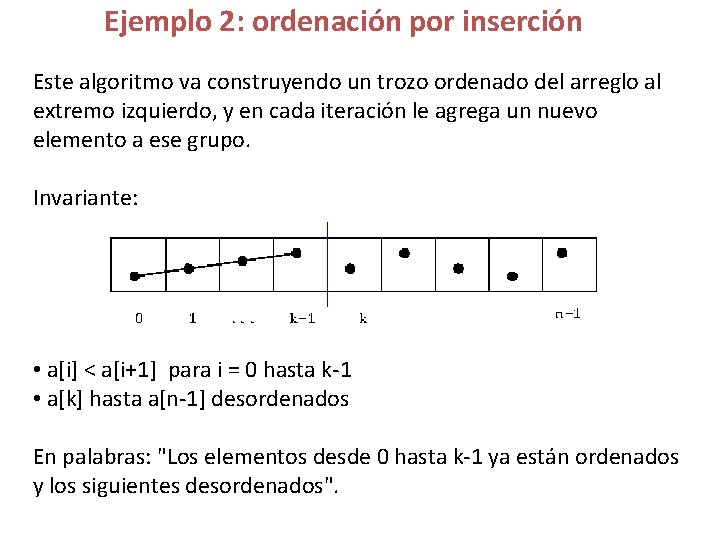 Ejemplo 2: ordenación por inserción Este algoritmo va construyendo un trozo ordenado del arreglo Ejemplo 2: ordenación por inserción Este algoritmo va construyendo un trozo ordenado del arreglo