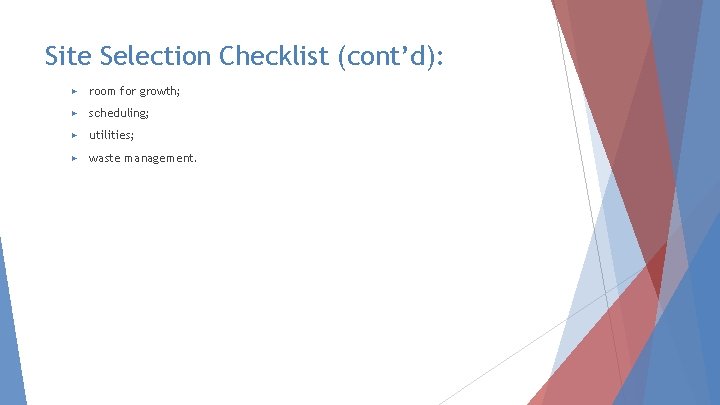 Site Selection Checklist (cont’d): ▶ room for growth; ▶ scheduling; ▶ utilities; ▶ waste