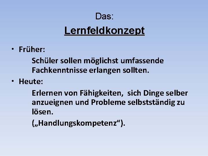 Das: Lernfeldkonzept • Früher: Schüler sollen möglichst umfassende Fachkenntnisse erlangen sollten. • Heute: Erlernen