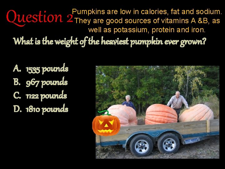 Pumpkins are low in calories, fat and sodium. They are good sources of vitamins