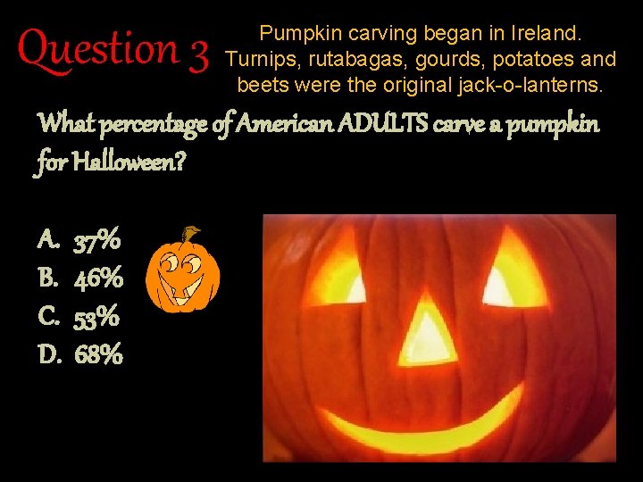 Question 3 Pumpkin carving began in Ireland. Turnips, rutabagas, gourds, potatoes and beets were