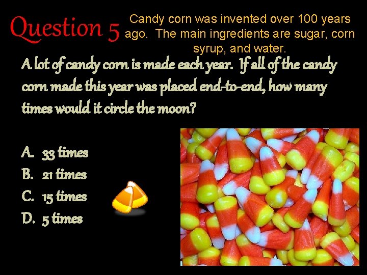 Question 5 Candy corn was invented over 100 years ago. The main ingredients are