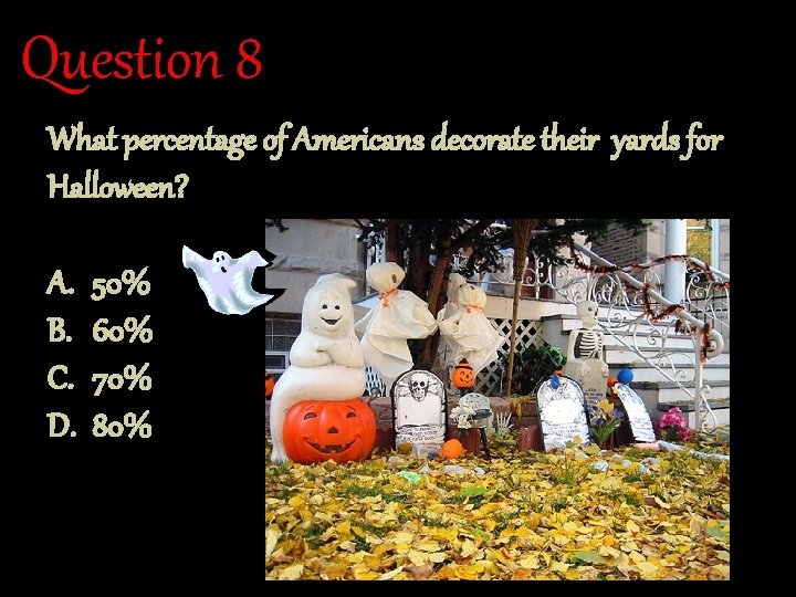 Question 8 What percentage of Americans decorate their yards for Halloween? A. B. C.