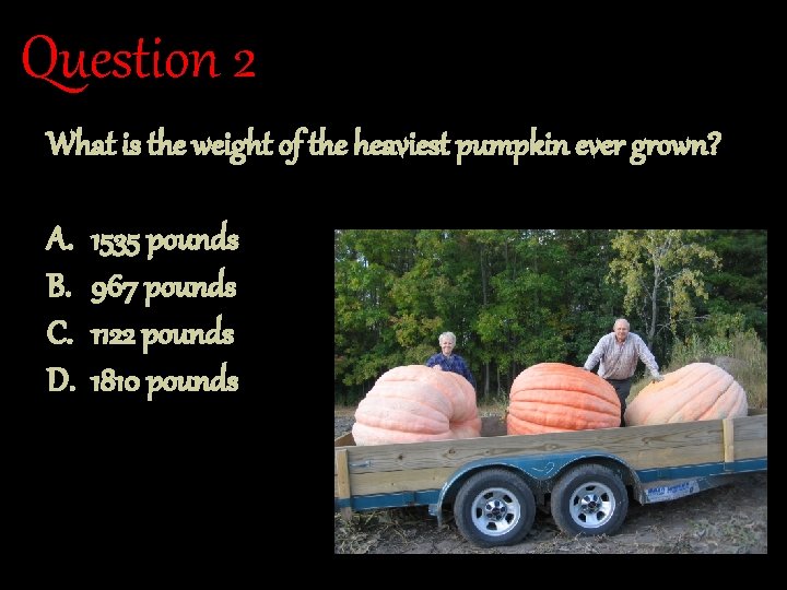 Question 2 What is the weight of the heaviest pumpkin ever grown? A. B.