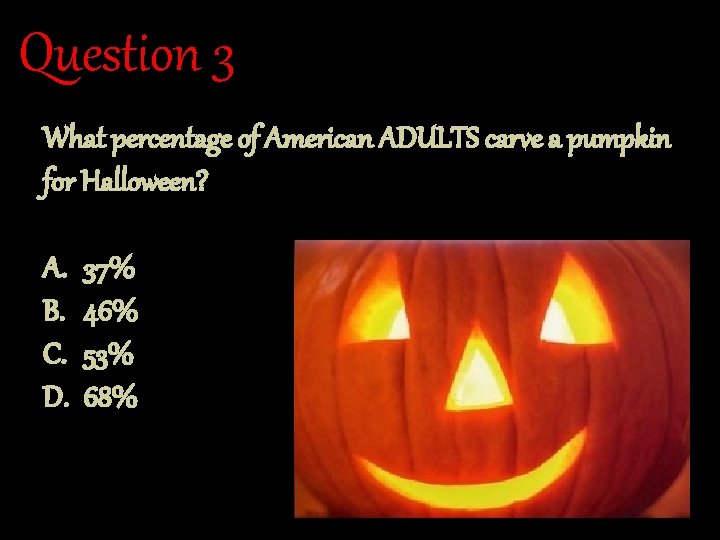 Question 3 What percentage of American ADULTS carve a pumpkin for Halloween? A. B.