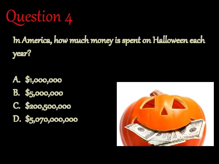Question 4 In America, how much money is spent on Halloween each year? A.