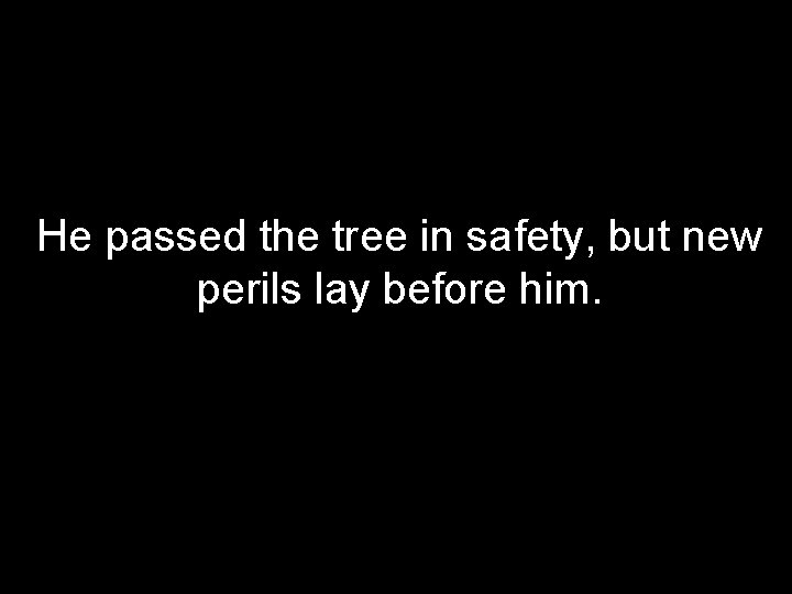 He passed the tree in safety, but new perils lay before him. 