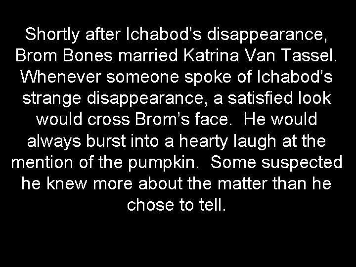 Shortly after Ichabod’s disappearance, Brom Bones married Katrina Van Tassel. Whenever someone spoke of