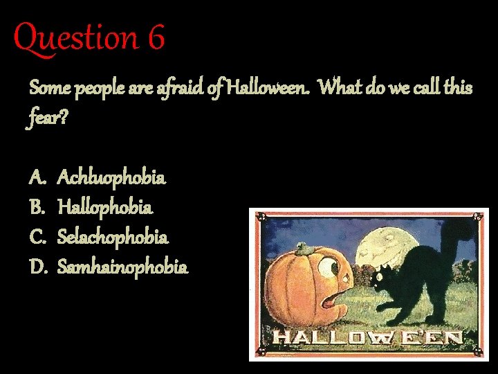 Question 6 Some people are afraid of Halloween. What do we call this fear?