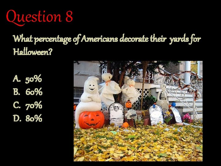 Question 8 What percentage of Americans decorate their yards for Halloween? A. B. C.