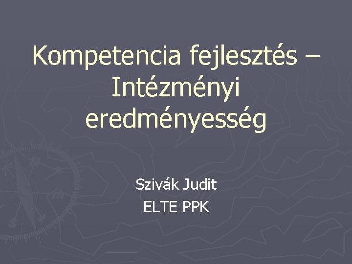 Kompetencia fejlesztés – Intézményi eredményesség Szivák Judit ELTE PPK 