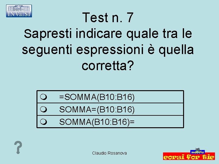 Test n. 7 Sapresti indicare quale tra le seguenti espressioni è quella corretta? =SOMMA(B