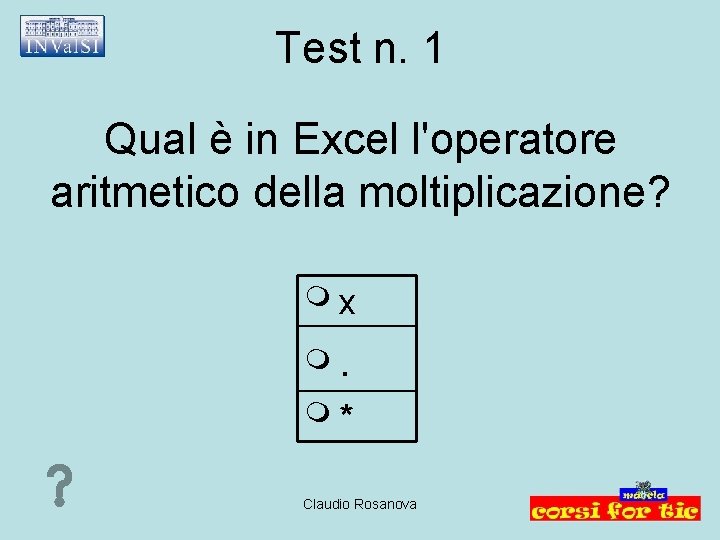 Test n. 1 Qual è in Excel l'operatore aritmetico della moltiplicazione? x . *