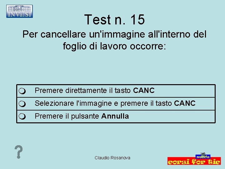 Test n. 15 Per cancellare un'immagine all'interno del foglio di lavoro occorre: Premere direttamente