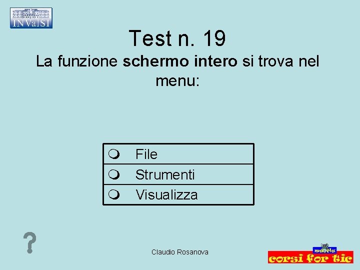 Test n. 19 La funzione schermo intero si trova nel menu: File Strumenti Visualizza