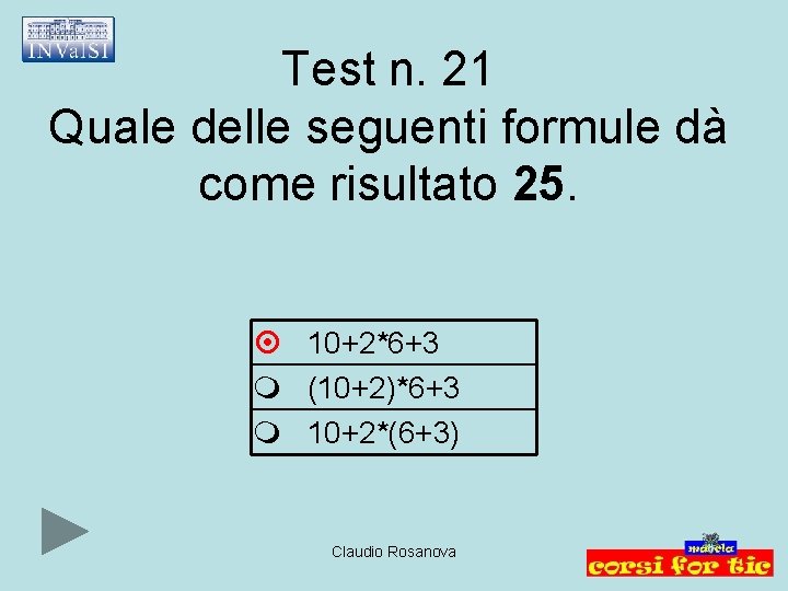 Test n. 21 Quale delle seguenti formule dà come risultato 25. 10+2*6+3 (10+2)*6+3 10+2*(6+3)