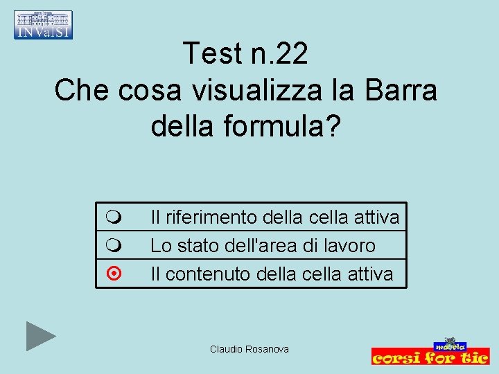 Test n. 22 Che cosa visualizza la Barra della formula? Il riferimento della cella