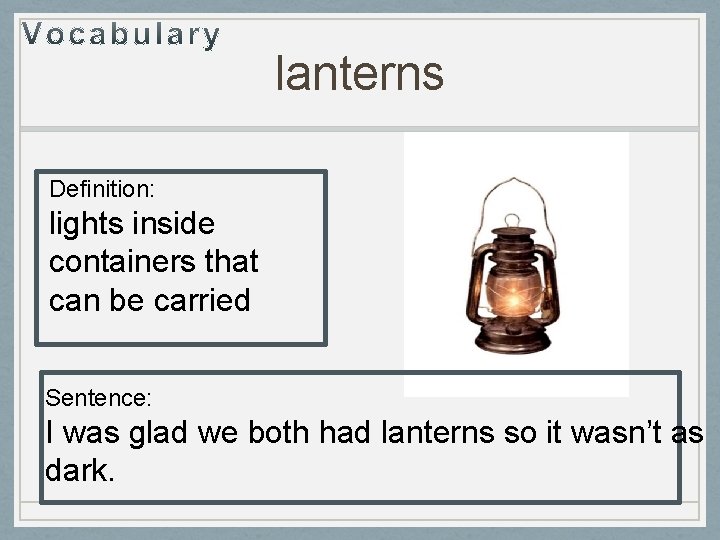 lanterns Definition: lights inside containers that can be carried Sentence: I was glad we