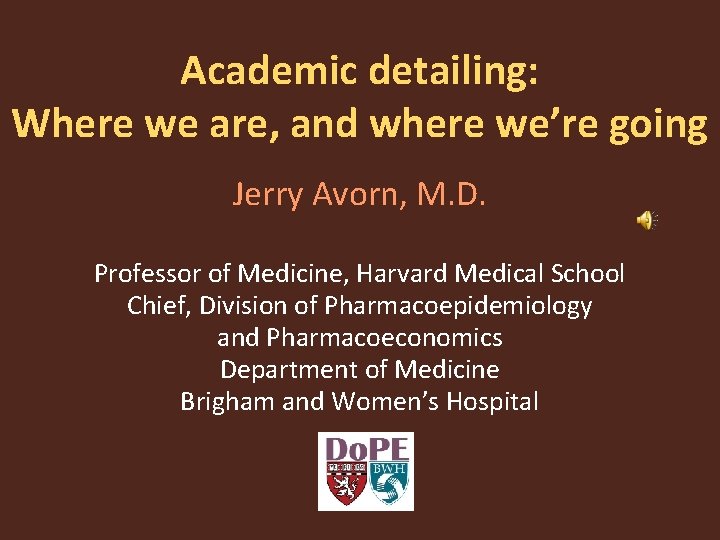 Academic detailing: Where we are, and where we’re going Jerry Avorn, M. D. Professor