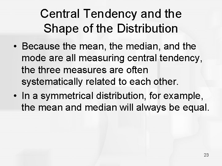 Central Tendency and the Shape of the Distribution • Because the mean, the median,