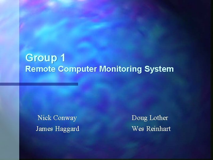 Group 1 Remote Computer Monitoring System Nick Conway Doug Lother James Haggard Wes Reinhart Group 1 Remote Computer Monitoring System Nick Conway Doug Lother James Haggard Wes Reinhart