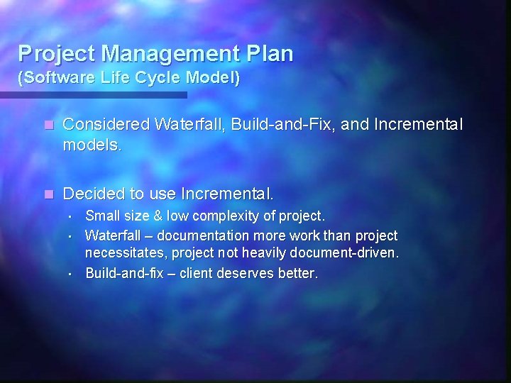 Project Management Plan (Software Life Cycle Model) n Considered Waterfall, Build-and-Fix, and Incremental models. Project Management Plan (Software Life Cycle Model) n Considered Waterfall, Build-and-Fix, and Incremental models.