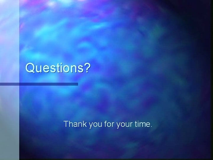 Questions? Thank you for your time. Questions? Thank you for your time.