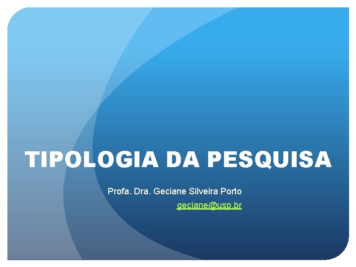 TIPOLOGIA DA PESQUISA Profa. Dra. Geciane Silveira Porto geciane@usp. br 