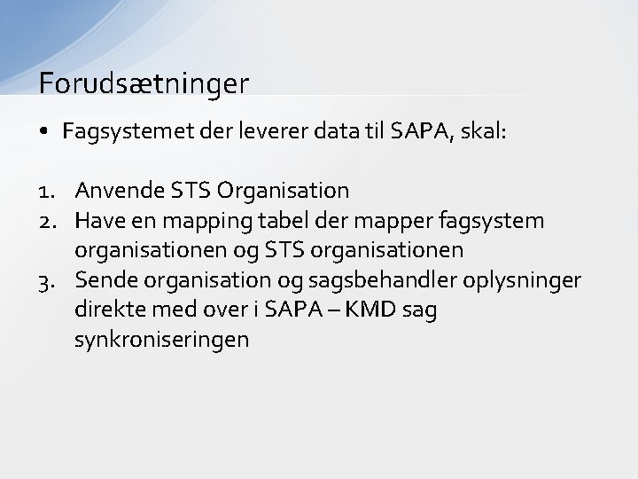 Forudsætninger • Fagsystemet der leverer data til SAPA, skal: 1. Anvende STS Organisation 2.