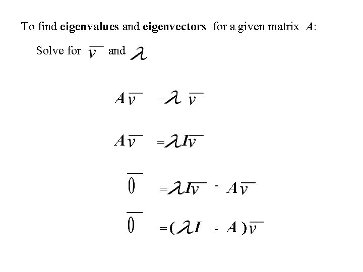 To find eigenvalues and eigenvectors for a given matrix A: Solve for and A