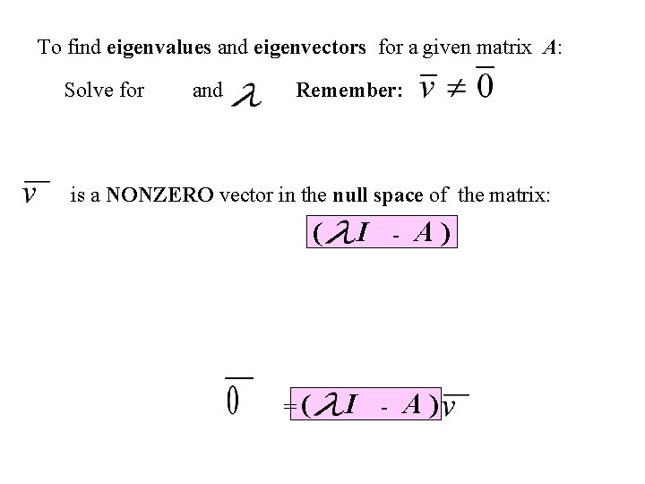 To find eigenvalues and eigenvectors for a given matrix A: Solve for and Remember: