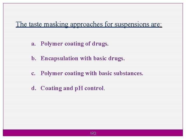 The taste masking approaches for suspensions are: a. Polymer coating of drugs. b. Encapsulation