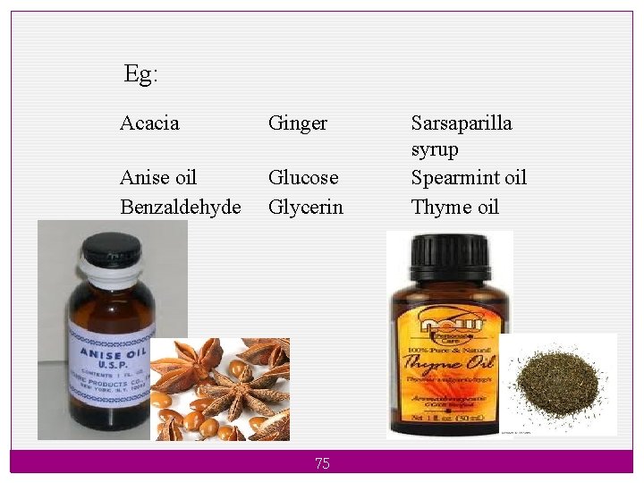 Eg: Acacia Ginger Anise oil Benzaldehyde Glucose Glycerin 75 Sarsaparilla syrup Spearmint oil Thyme