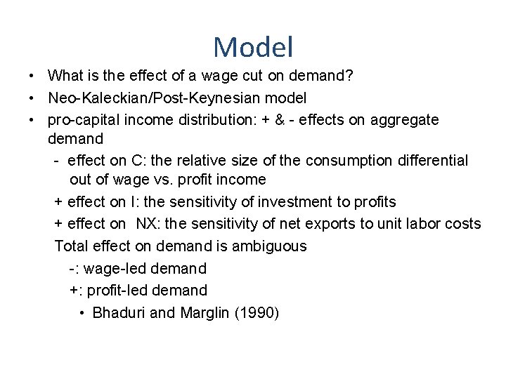 Model • What is the effect of a wage cut on demand? • Neo-Kaleckian/Post-Keynesian
