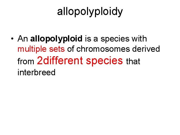 allopolyploidy • An allopolyploid is a species with multiple sets of chromosomes derived from